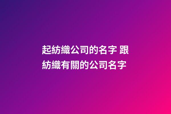 起紡織公司的名字 跟紡織有關的公司名字-第1張-公司起名-玄機派